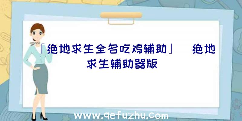 「绝地求生全名吃鸡辅助」|绝地求生辅助器版